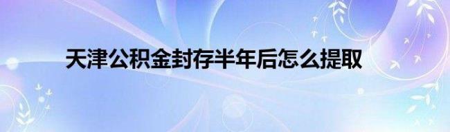 职工封存满半年提取是什么意思